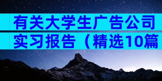 有关大学生广告公司实习报告（精选10篇）