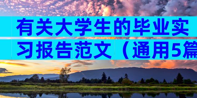 有关大学生的毕业实习报告范文（通用5篇）
