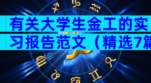 有关大学生金工的实习报告范文（精选7篇）