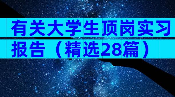有关大学生顶岗实习报告（精选28篇）