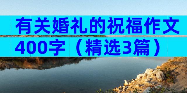 有关婚礼的祝福作文400字（精选3篇）