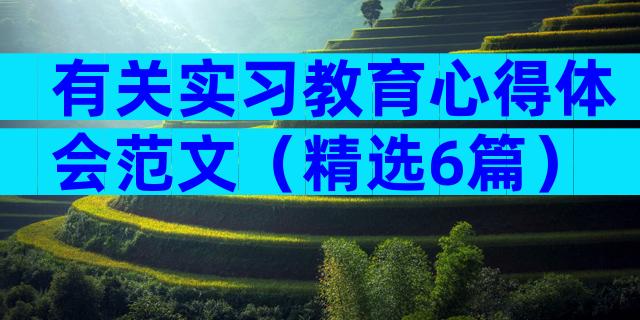 有关实习教育心得体会范文（精选6篇）