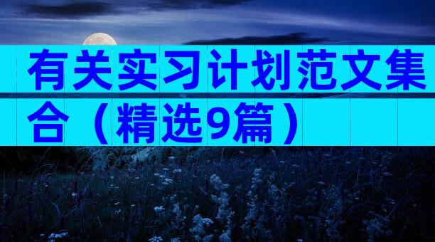 有关实习计划范文集合（精选9篇）