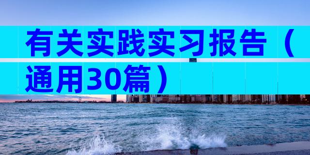 有关实践实习报告（通用30篇）