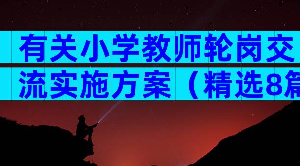 有关小学教师轮岗交流实施方案（精选8篇）