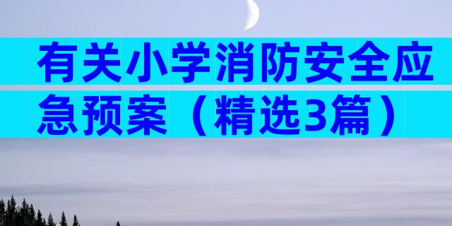 有关小学消防安全应急预案（精选3篇）