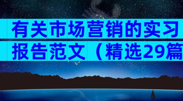 有关市场营销的实习报告范文（精选29篇）