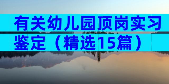 有关幼儿园顶岗实习鉴定（精选15篇）