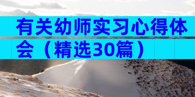 有关幼师实习心得体会（精选30篇）