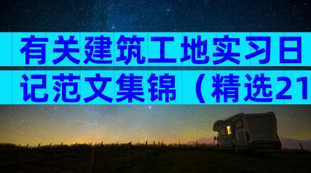 有关建筑工地实习日记范文集锦（精选21篇）