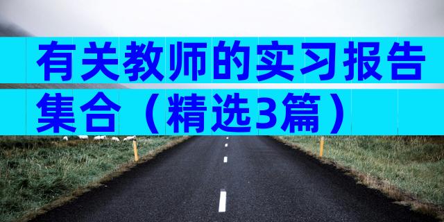 有关教师的实习报告集合（精选3篇）