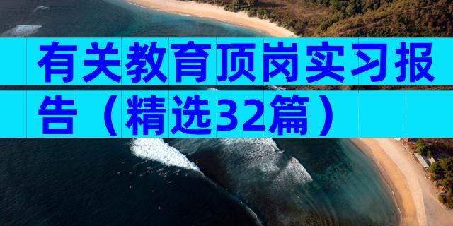 有关教育顶岗实习报告（精选32篇）