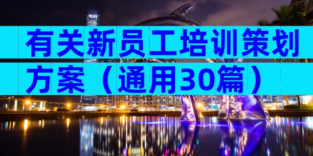 有关新员工培训策划方案（通用30篇）