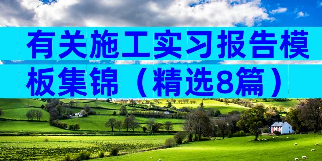 有关施工实习报告模板集锦（精选8篇）
