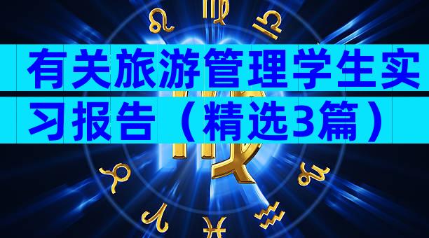 有关旅游管理学生实习报告（精选3篇）
