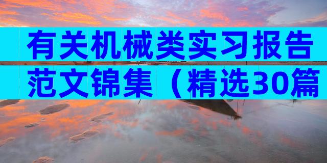 有关机械类实习报告范文锦集（精选30篇）