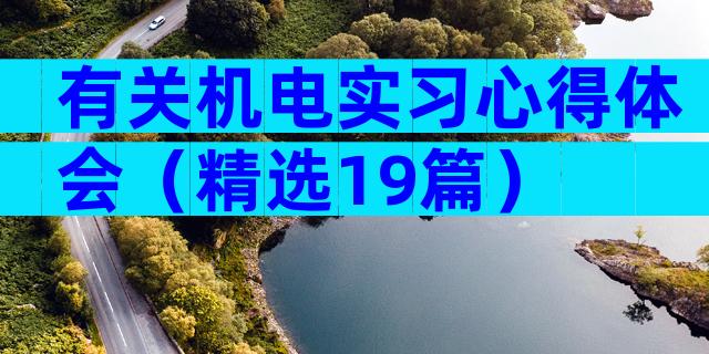 有关机电实习心得体会（精选19篇）