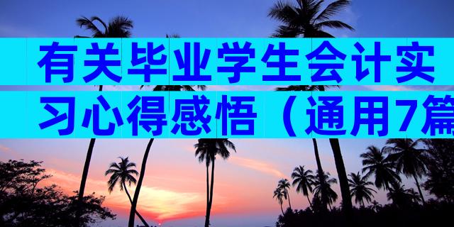有关毕业学生会计实习心得感悟（通用7篇）