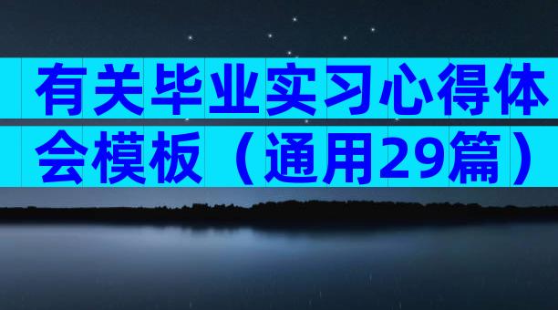 有关毕业实习心得体会模板（通用29篇）