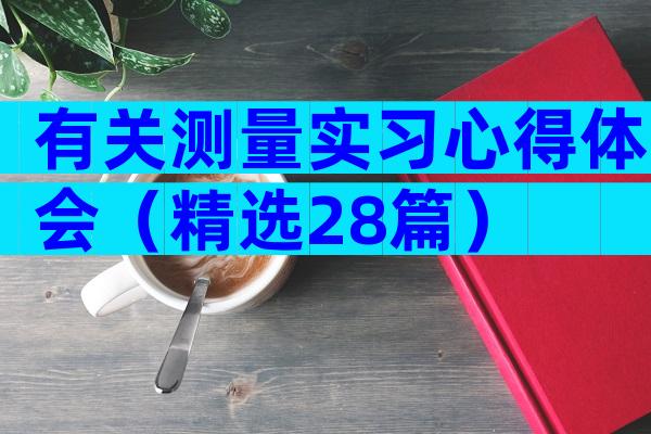 有关测量实习心得体会（精选28篇）