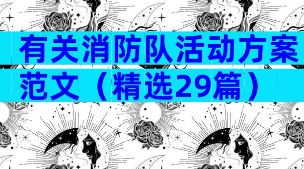 有关消防队活动方案范文（精选29篇）