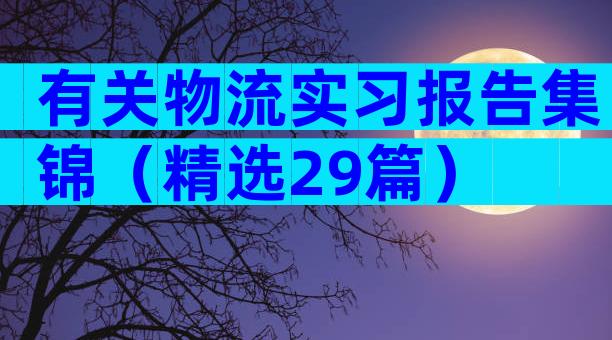有关物流实习报告集锦（精选29篇）