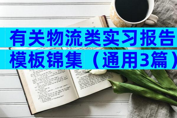 有关物流类实习报告模板锦集（通用3篇）
