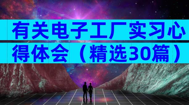 有关电子工厂实习心得体会（精选30篇）