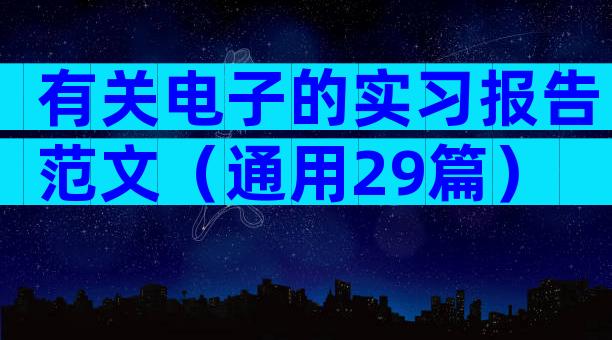 有关电子的实习报告范文（通用29篇）