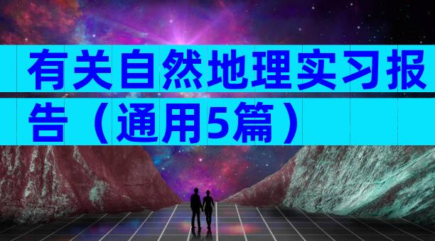 有关自然地理实习报告（通用5篇）