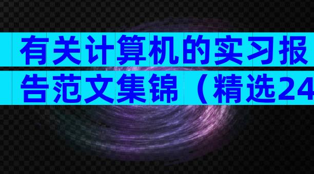 有关计算机的实习报告范文集锦（精选24篇）