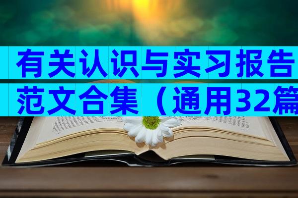 有关认识与实习报告范文合集（通用32篇）