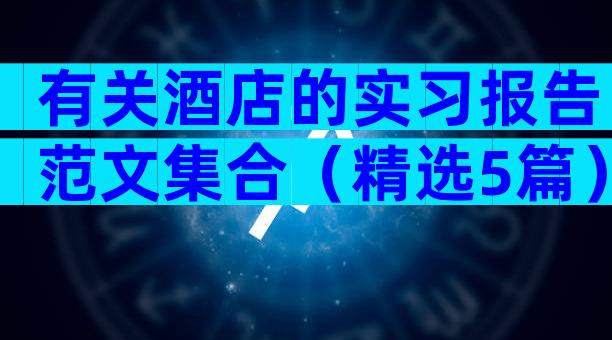 有关酒店的实习报告范文集合（精选5篇）
