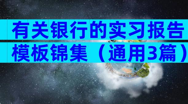 有关银行的实习报告模板锦集（通用3篇）