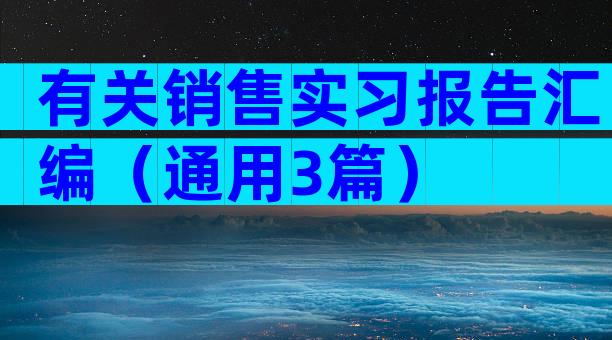 有关销售实习报告汇编（通用3篇）
