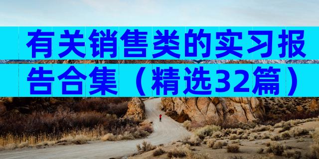 有关销售类的实习报告合集（精选32篇）