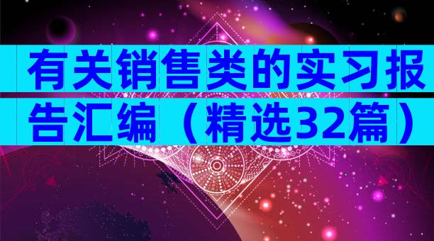 有关销售类的实习报告汇编（精选32篇）