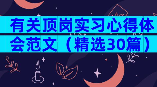 有关顶岗实习心得体会范文（精选30篇）