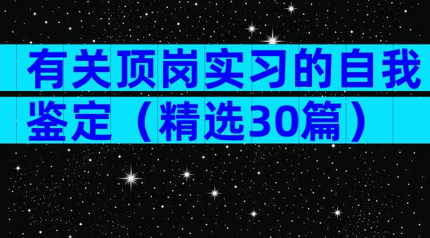 有关顶岗实习的自我鉴定（精选30篇）