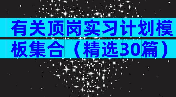 有关顶岗实习计划模板集合（精选30篇）