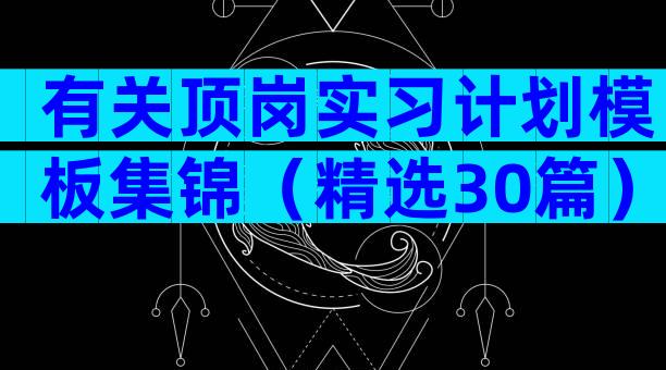 有关顶岗实习计划模板集锦（精选30篇）