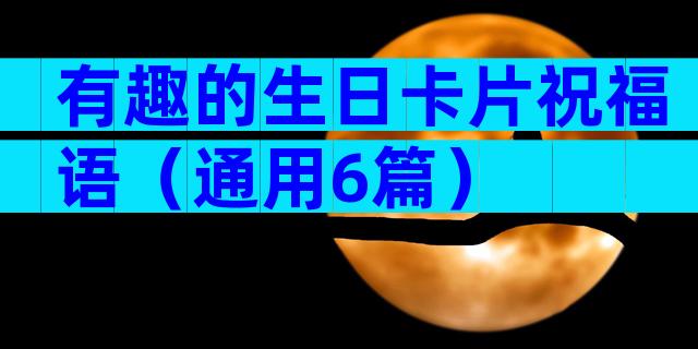 有趣的生日卡片祝福语（通用6篇）