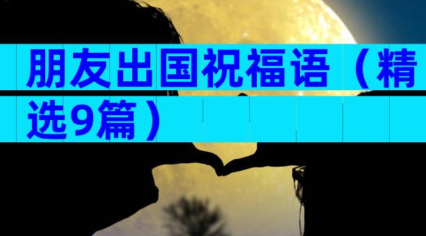 朋友出国祝福语（精选9篇）