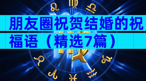 朋友圈祝贺结婚的祝福语（精选7篇）