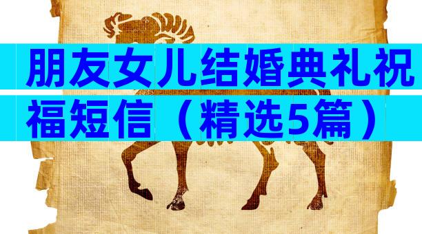 朋友女儿结婚典礼祝福短信（精选5篇）