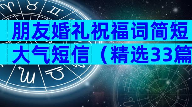 朋友婚礼祝福词简短大气短信（精选33篇）