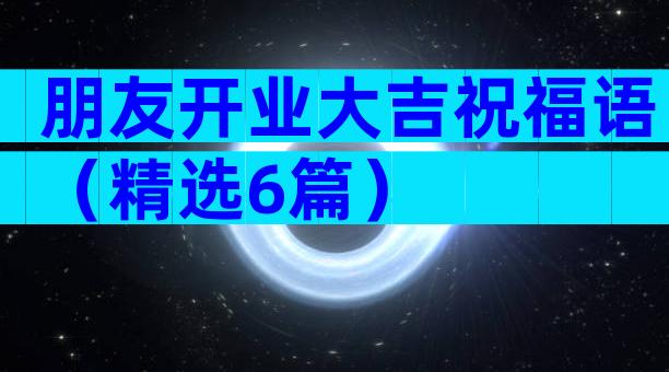 朋友开业大吉祝福语（精选6篇）