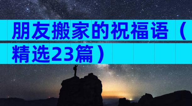 朋友搬家的祝福语（精选23篇）