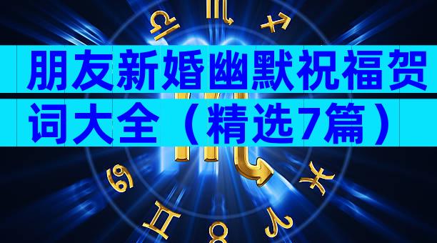 朋友新婚幽默祝福贺词大全（精选7篇）