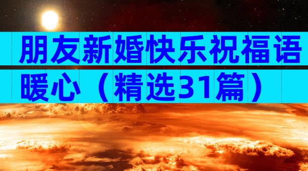 朋友新婚快乐祝福语暖心（精选31篇）